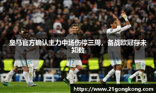 皇马官方确认主力中场伤停三周，备战欧冠存未知数