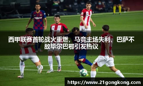 西甲联赛首轮战火重燃，马竞主场失利，巴萨不敌毕尔巴鄂引发热议