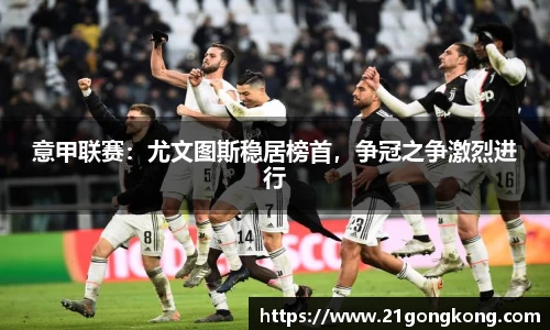意甲联赛：尤文图斯稳居榜首，争冠之争激烈进行