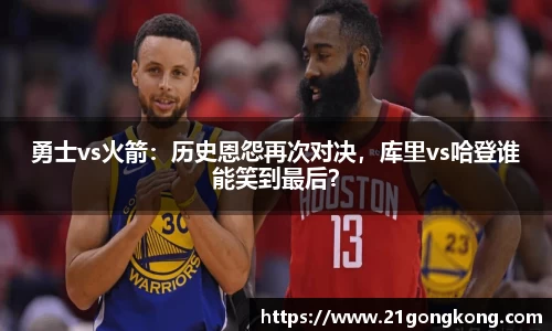 勇士vs火箭：历史恩怨再次对决，库里vs哈登谁能笑到最后？