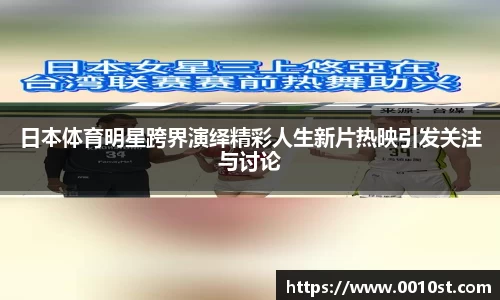 日本体育明星跨界演绎精彩人生新片热映引发关注与讨论