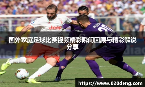 国外家庭足球比赛视频精彩瞬间回顾与精彩解说分享