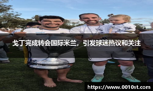 戈丁完成转会国际米兰，引发球迷热议和关注
