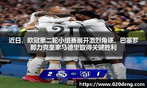 近日，欧冠第二轮小组赛展开激烈角逐，巴塞罗那力克皇家马德里取得关键胜利