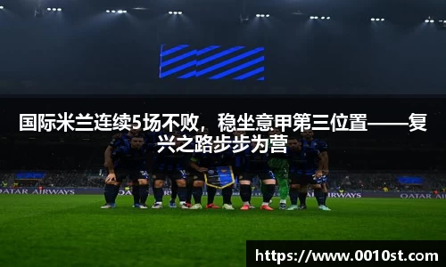 国际米兰连续5场不败，稳坐意甲第三位置——复兴之路步步为营