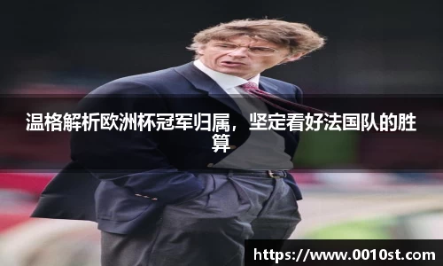温格解析欧洲杯冠军归属，坚定看好法国队的胜算