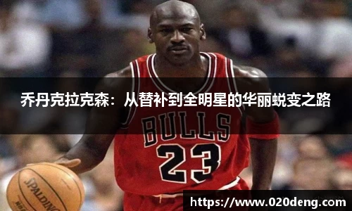 乔丹克拉克森：从替补到全明星的华丽蜕变之路