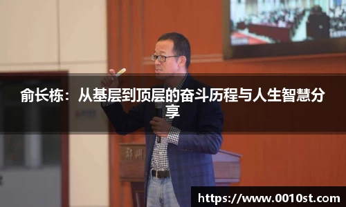 俞长栋:从基层到顶层的奋斗历程与人生智慧分享
