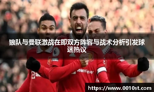 狼队与曼联激战在即双方阵容与战术分析引发球迷热议