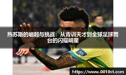 热苏斯的崛起与挑战：从青训天才到全球足球舞台的闪耀明星