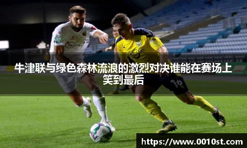 牛津联与绿色森林流浪的激烈对决谁能在赛场上笑到最后
