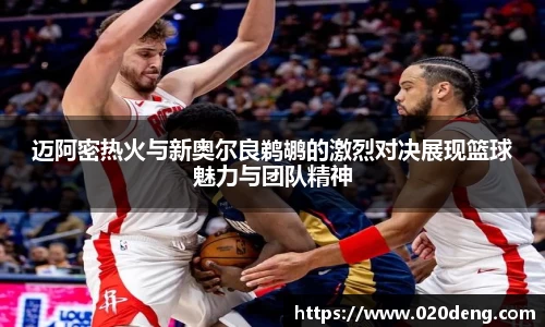 迈阿密热火与新奥尔良鹈鹕的激烈对决展现篮球魅力与团队精神