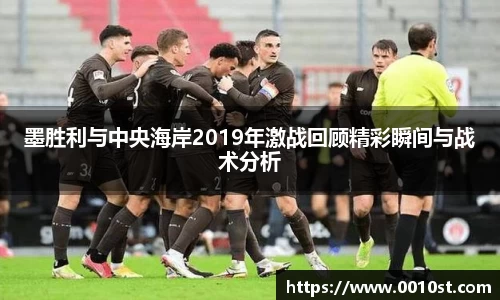 墨胜利与中央海岸2019年激战回顾精彩瞬间与战术分析