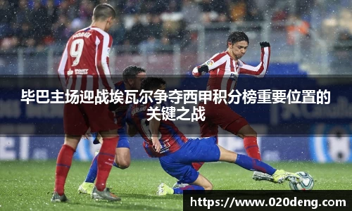 毕巴主场迎战埃瓦尔争夺西甲积分榜重要位置的关键之战