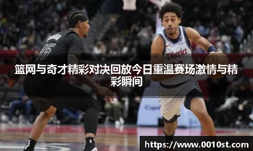 篮网与奇才精彩对决回放今日重温赛场激情与精彩瞬间