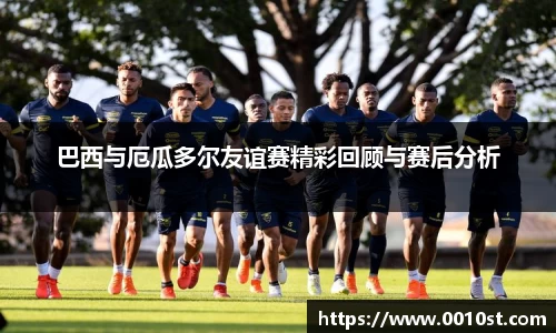 巴西与厄瓜多尔友谊赛精彩回顾与赛后分析