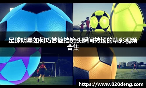 足球明星如何巧妙遮挡镜头瞬间转场的精彩视频合集
