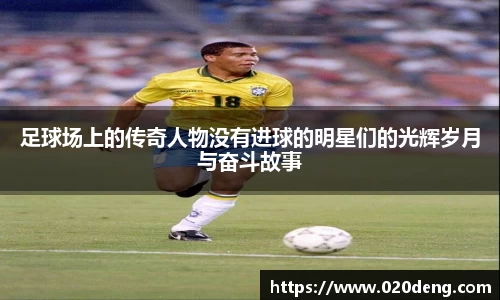 足球场上的传奇人物没有进球的明星们的光辉岁月与奋斗故事