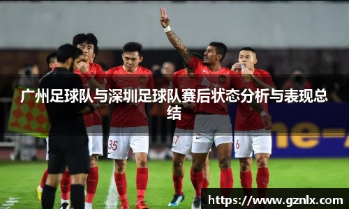 广州足球队与深圳足球队赛后状态分析与表现总结