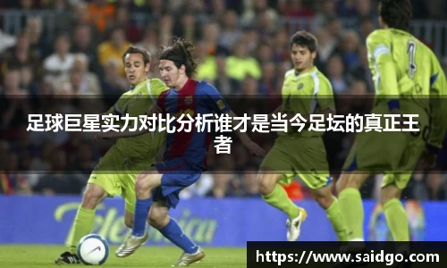 足球巨星实力对比分析谁才是当今足坛的真正王者