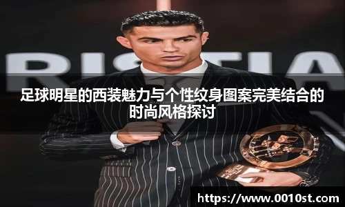 足球明星的西装魅力与个性纹身图案完美结合的时尚风格探讨