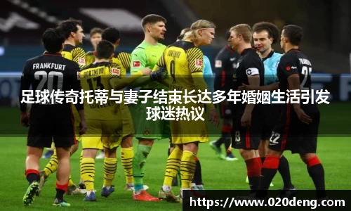 足球传奇托蒂与妻子结束长达多年婚姻生活引发球迷热议