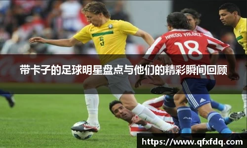 带卡子的足球明星盘点与他们的精彩瞬间回顾
