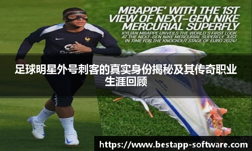 足球明星外号刺客的真实身份揭秘及其传奇职业生涯回顾