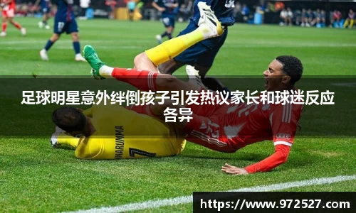 足球明星意外绊倒孩子引发热议家长和球迷反应各异